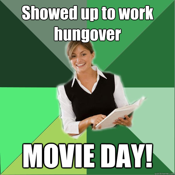 Showed up to work hungover MOVIE DAY!  