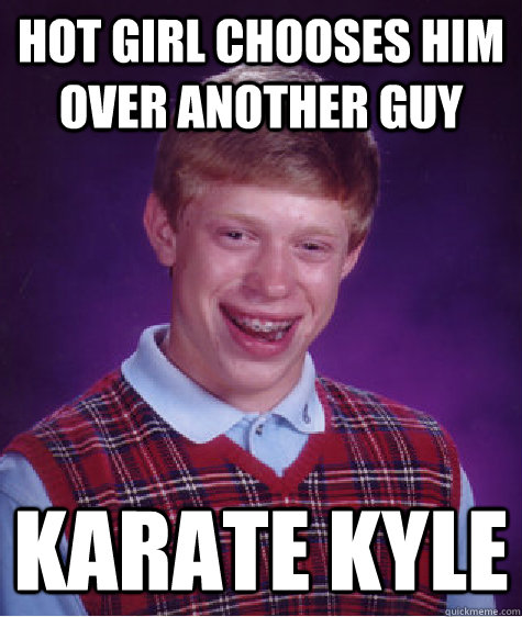 hot girl chooses him over another guy karate kyle  Bad Luck Brian