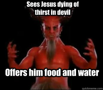 Offers him food and water Sees Jesus dying of thirst in devil - Offers him food and water Sees Jesus dying of thirst in devil  Devil