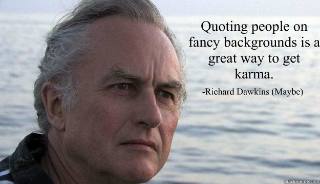 Quoting people on fancy backgrounds is a great way to get karma. -Richard Dawkins (Maybe) - Quoting people on fancy backgrounds is a great way to get karma. -Richard Dawkins (Maybe)  Dawkins