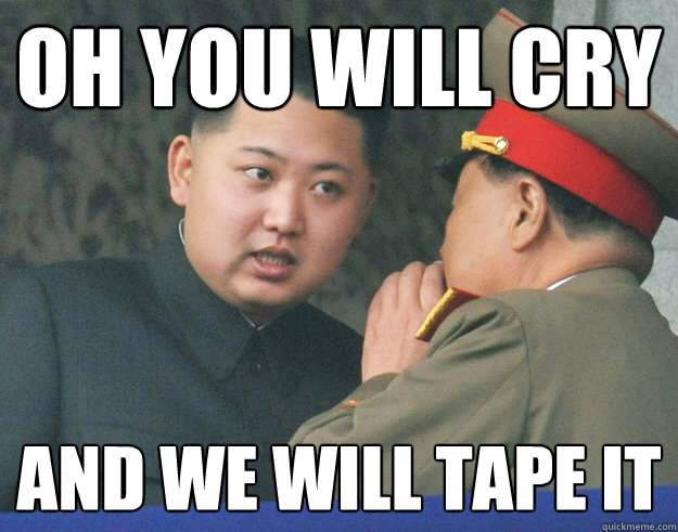 Oh You will cry And we will tape it  Hungry Kim Jong Un