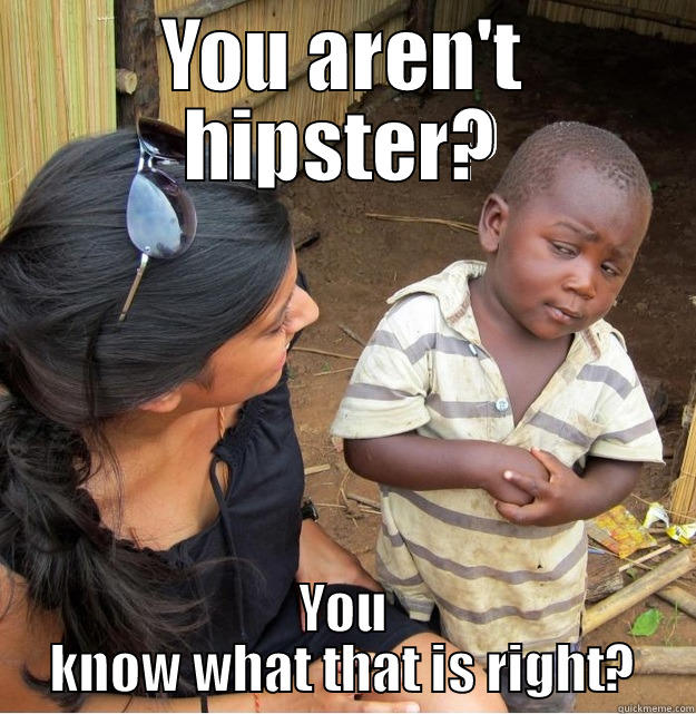 YOU AREN'T HIPSTER? YOU KNOW WHAT THAT IS RIGHT? Skeptical Third World Kid