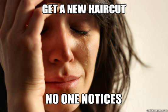 Get a new haircut
 no one notices Caption 3 goes here  First World Problems