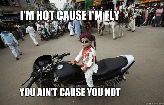 I'm hot cause I'm fly You ain't cause you not - I'm hot cause I'm fly You ain't cause you not  Little Tykes