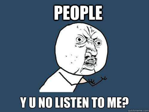 People y u no listen to me? - People y u no listen to me?  Y U No