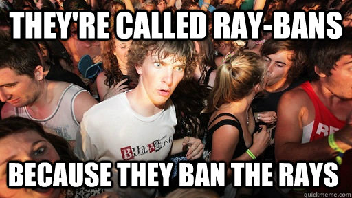 They're called Ray-Bans  because they ban the rays  Sudden Clarity Clarence