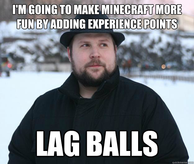 I'm going to make minecraft more fun by adding experience points lag balls - I'm going to make minecraft more fun by adding experience points lag balls  Advice Notch
