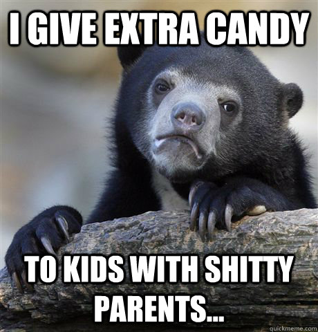 I give extra candy to kids with shitty parents...   - I give extra candy to kids with shitty parents...    Confession Bear