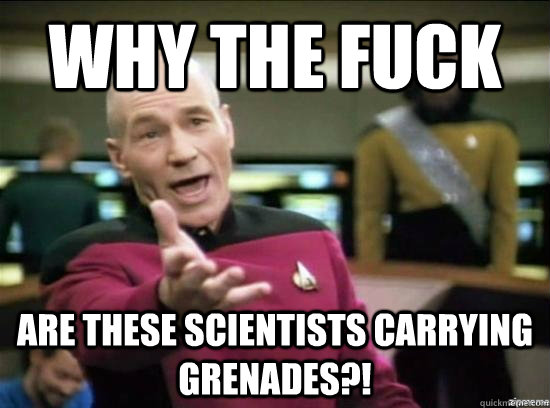 Why the fuck Are these scientists carrying grenades?!   Annoyed Picard HD