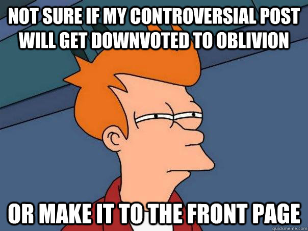 Not sure if my controversial post will get downvoted to oblivion or make it to the front page  Futurama Fry