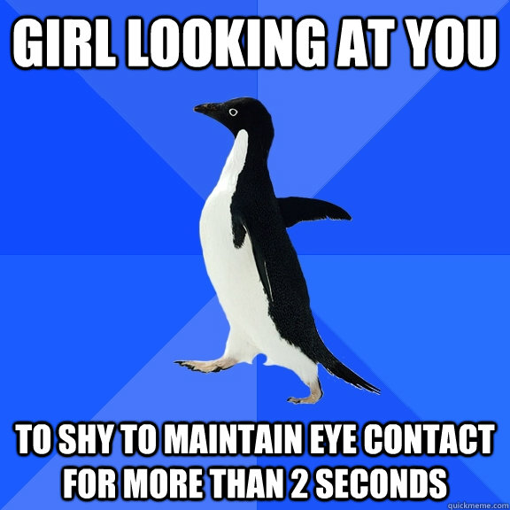 girl looking at you to shy to maintain eye contact for more than 2 seconds  Socially Awkward Penguin