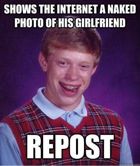 Shows the internet a naked photo of his girlfriend  Repost - Shows the internet a naked photo of his girlfriend  Repost  Bad Luck Brian