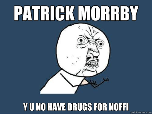 Patrick Morrby y u no have drugs for noffi  Y U No