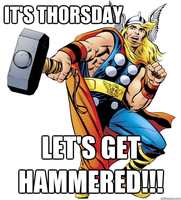It's thorsday Let's get hammered!!!  Thorsday