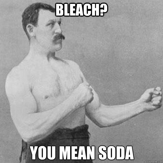 bleach? you mean soda Caption 3 goes here  overly manly man