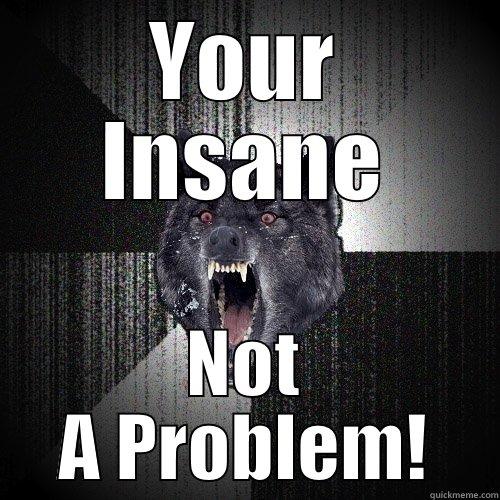 YOUR INSANE NOT A PROBLEM! Insanity Wolf