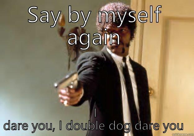 SAY BY MYSELF AGAIN I DARE YOU, I DOUBLE DOG DARE YOU  Samuel L Jackson