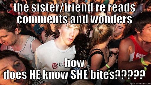 THE SISTER/FRIEND RE READS COMMENTS AND WONDERS HOW DOES HE KNOW SHE BITES????? Sudden Clarity Clarence