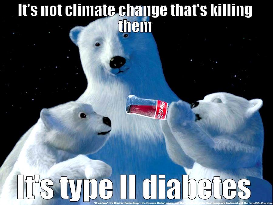 IT'S NOT CLIMATE CHANGE THAT'S KILLING THEM IT'S TYPE II DIABETES Misc