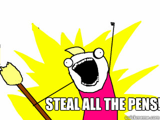 Steal all the Pens!  All The Things