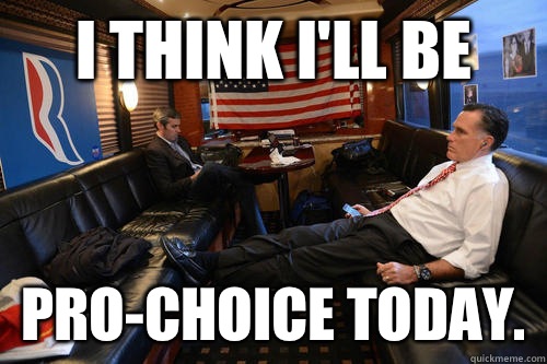 I think I'll be Pro-choice today.  Sudden Realization Romney