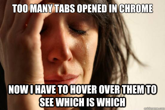 too many tabs opened in chrome now i have to hover over them to see which is which  First World Problems