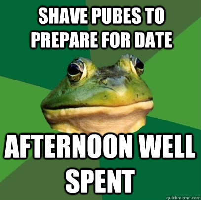shave pubes to prepare for date afternoon well spent  Foul Bachelor Frog