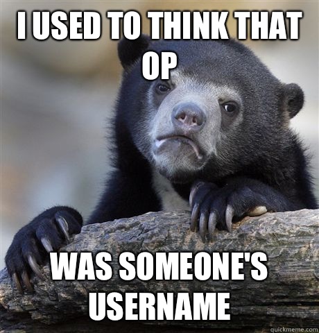 I used to think that Op Was someone's username  Confession Bear