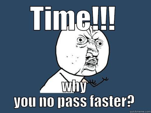 TIME!!! WHY YOU NO PASS FASTER? Y U No