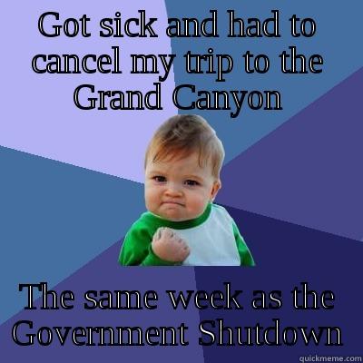 GOT SICK AND HAD TO CANCEL MY TRIP TO THE GRAND CANYON THE SAME WEEK AS THE GOVERNMENT SHUTDOWN Success Kid