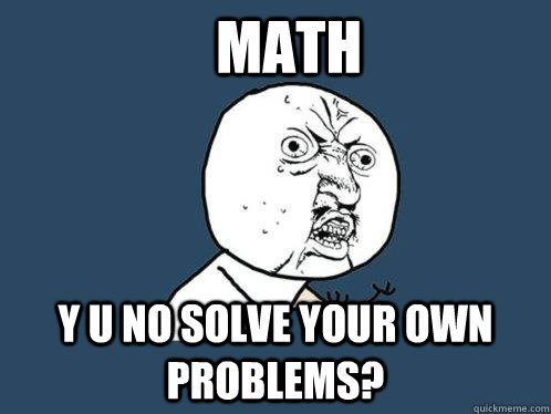 math y u no solve your own problems?  Y U No