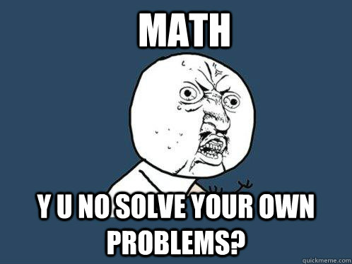 math y u no solve your own problems? - math y u no solve your own problems?  Y U No