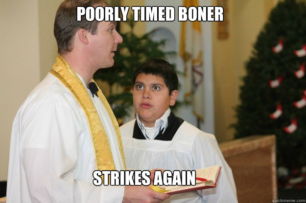 Poorly timed boner strikes again - Poorly timed boner strikes again  Altar Boy Armando