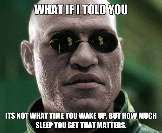 What if i told you Its not what time you wake up, but how much sleep you get that matters. - What if i told you Its not what time you wake up, but how much sleep you get that matters.  White Morphius