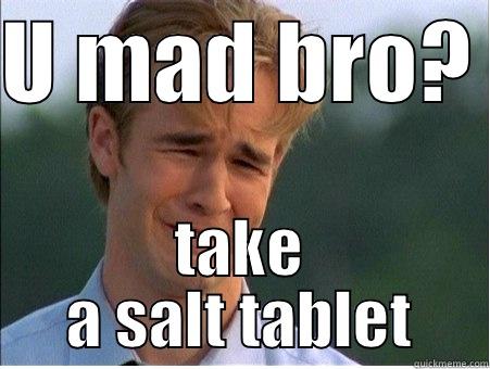 U MAD BRO?  TAKE A SALT TABLET 1990s Problems