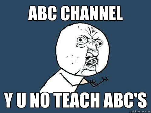 ABC Channel y u no teach ABC's  Y U No