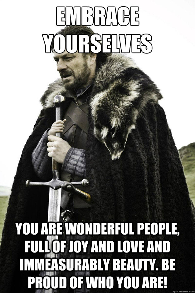 emBrace Yourselves you are wonderful people, full of joy and love and immeasurably beauty. be proud of who you are!  Brace Yourselves Fathers Day