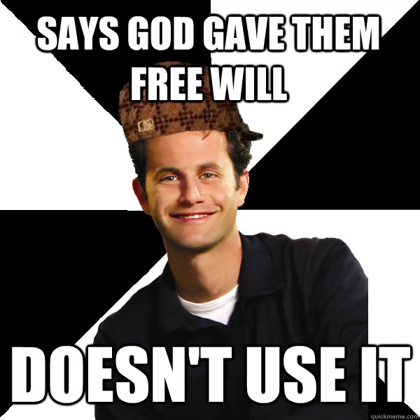 says god gave them free will doesn't use it  Scumbag Christian