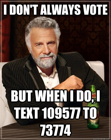 I don't always vote but when I do, I text 109577 to 73774   The Most Interesting Man In The World