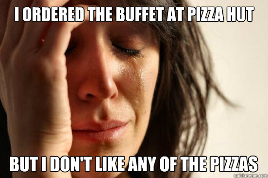I ordered the buffet at pizza hut
 but i don't like any of the pizzas Caption 3 goes here Caption 4 goes here  First World Problems