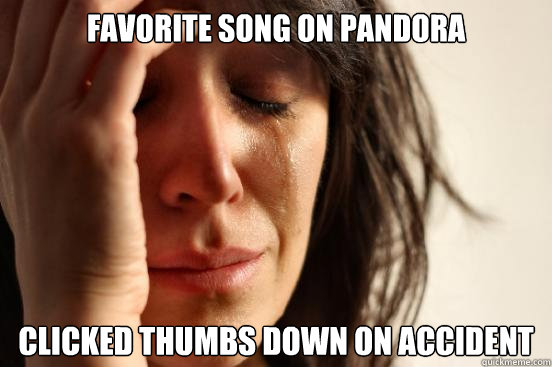 favorite song on pandora clicked thumbs down on accident  First World Problems