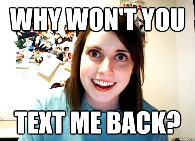 Why won't you text me back? - Why won't you text me back?  Overly Attached Girlfriend
