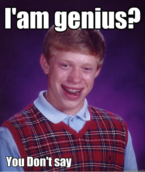 I'am genius? You Don't say   Bad Luck Brian