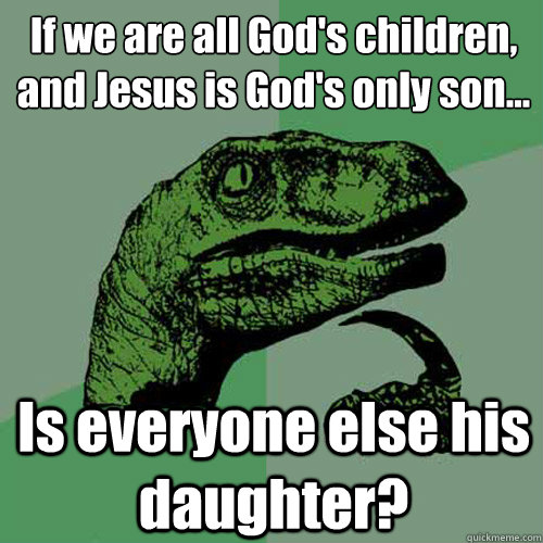 If we are all God's children,
and Jesus is God's only son... Is everyone else his daughter? - If we are all God's children,
and Jesus is God's only son... Is everyone else his daughter?  Philosoraptor
