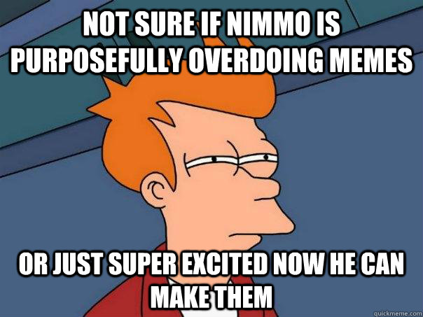 Not sure if Nimmo is purposefully overdoing memes Or just super excited now he can make them  Futurama Fry