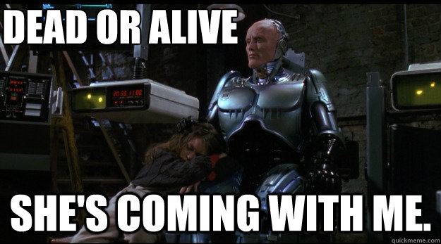 Dead or alive she's coming with me.  robophile
