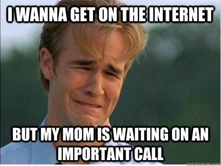 I wanna get on the internet but my mom is waiting on an important call  1990s Problems