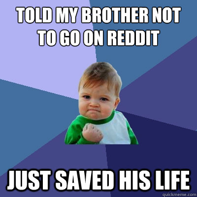 Told my brother not to go on reddit just saved his life  Success Kid