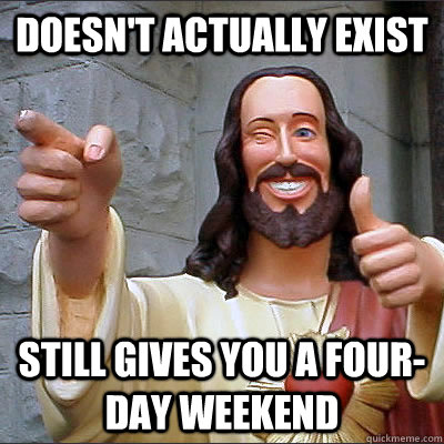 DOESN'T ACTUALLY EXIST STILL GIVES YOU A FOUR-DAY WEEKEND  Good Guy Jesus