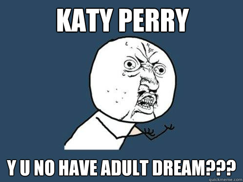 KATY PERRY y u no have adult dream???  Y U No